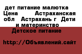 дет.питание малютка  › Цена ­ 60 - Астраханская обл., Астрахань г. Дети и материнство » Детское питание   